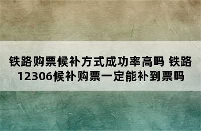 铁路购票候补方式成功率高吗 铁路12306候补购票一定能补到票吗